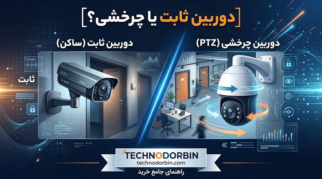 دوربین ثابت بهتر است یا چرخشی؟ تفاوتی که قبل از خرید باید بدانید